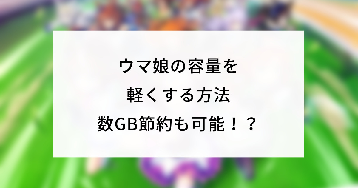 ウマ娘の容量を軽くする方法 数gb節約も可能